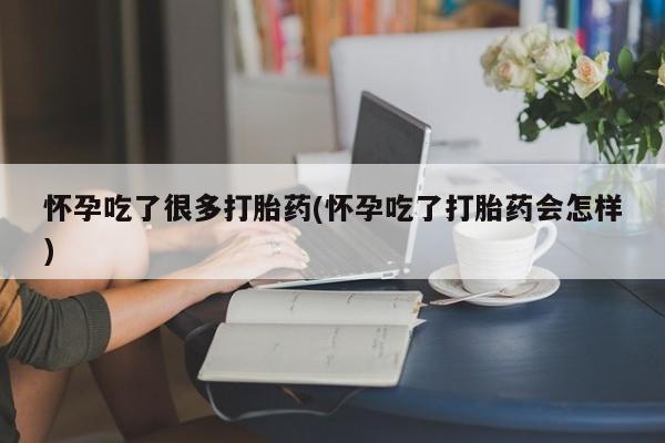 米非司酮购买渠道微信怀孕吃了很多打胎药(怀孕吃了打胎药会怎样)