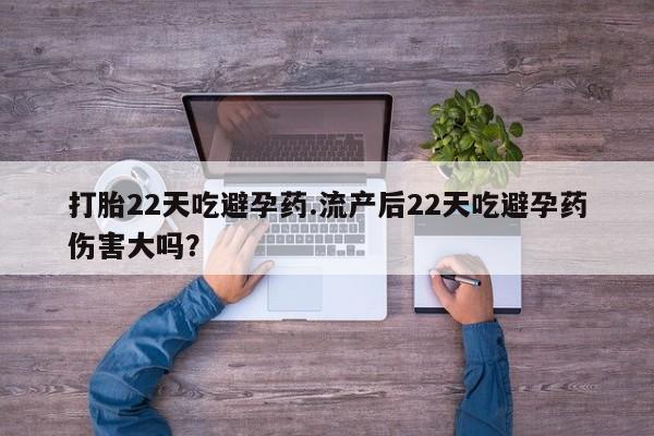 米非司酮购买渠道微信打胎22天吃避孕药.流产后22天吃避孕药伤害大吗？