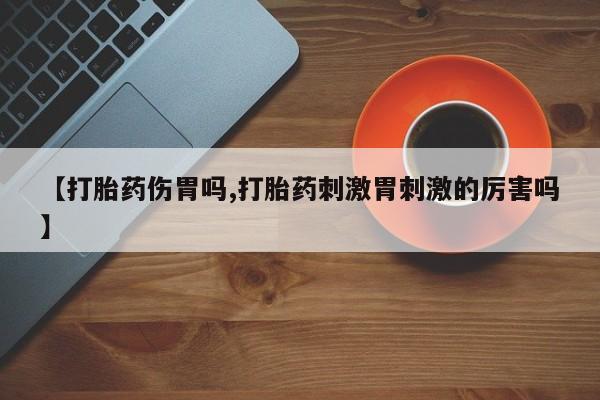 米非司酮购买渠道微信【打胎药伤胃吗,打胎药刺激胃刺激的厉害吗】