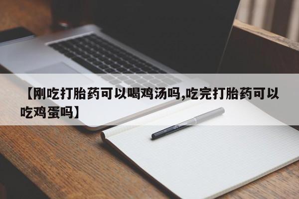 米非司酮购买渠道微信【刚吃打胎药可以喝鸡汤吗,吃完打胎药可以吃鸡蛋吗】