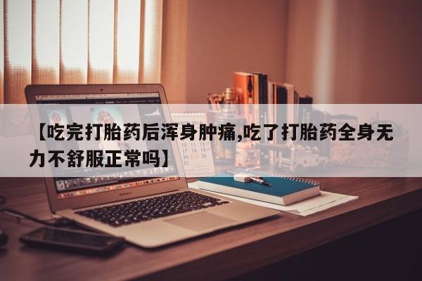 米非司酮购买渠道微信【吃完打胎药后浑身肿痛,吃了打胎药全身无力不舒服正常吗】