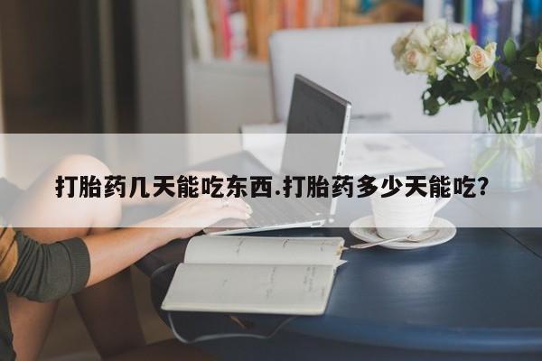 米非司酮购买渠道微信打胎药几天能吃东西.打胎药多少天能吃？