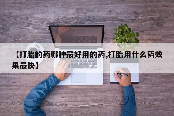 米非司酮购买渠道微信【打胎的药哪种最好用的药,打胎用什么药效果最快】