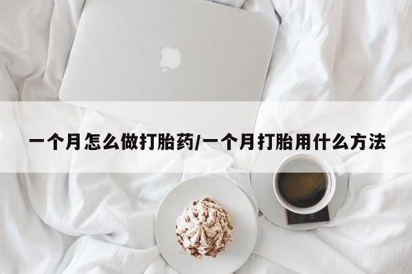 米非司酮购买渠道微信一个月怎么做打胎药/一个月打胎用什么方法