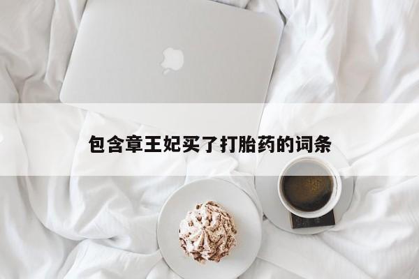 米非司酮购买渠道微信包含章王妃买了打胎药的词条