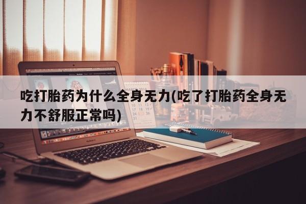 米非司酮购买渠道微信吃打胎药为什么全身无力(吃了打胎药全身无力不舒服正常吗)
