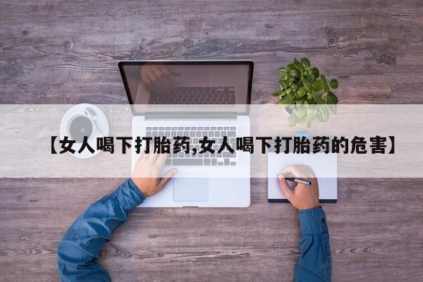 米非司酮购买渠道微信【女人喝下打胎药,女人喝下打胎药的危害】