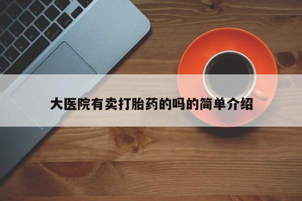 米非司酮购买渠道微信大医院有卖打胎药的吗的简单介绍