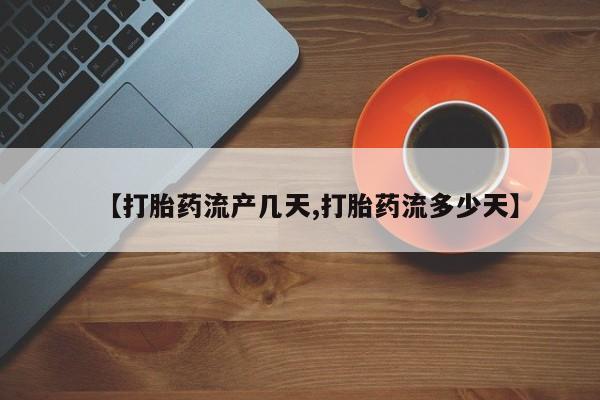 米非司酮购买渠道微信【打胎药流产几天,打胎药流多少天】