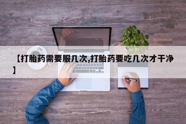 米非司酮购买渠道微信【打胎药需要服几次,打胎药要吃几次才干净】