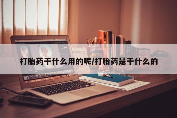 米非司酮购买渠道微信打胎药干什么用的呢/打胎药是干什么的