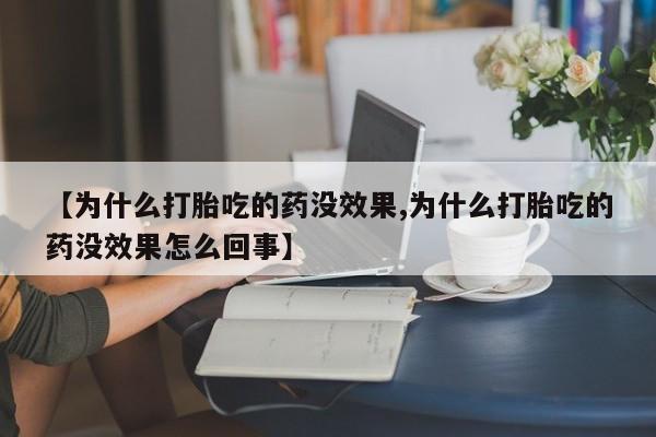 米非司酮购买渠道微信【为什么打胎吃的药没效果,为什么打胎吃的药没效果怎么回事】