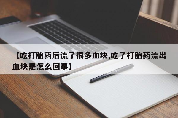 米非司酮购买渠道微信【吃打胎药后流了很多血块,吃了打胎药流出血块是怎么回事】