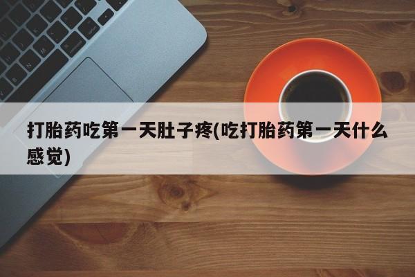 米非司酮购买渠道微信打胎药吃第一天肚子疼(吃打胎药第一天什么感觉)