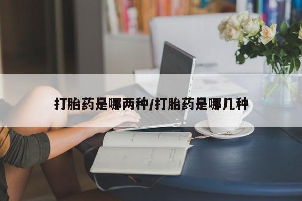 米非司酮购买渠道微信打胎药是哪两种/打胎药是哪几种