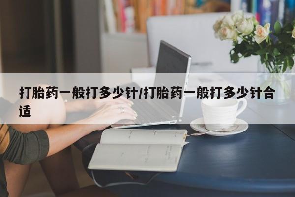 米非司酮购买渠道微信打胎药一般打多少针/打胎药一般打多少针合适