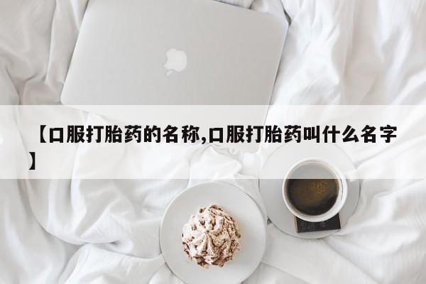 米非司酮购买渠道微信【口服打胎药的名称,口服打胎药叫什么名字】