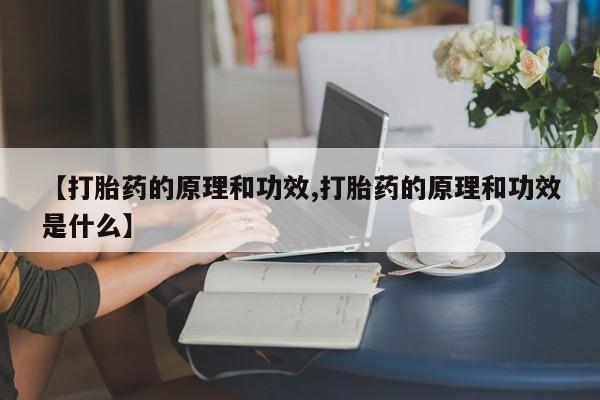 米非司酮购买渠道微信【打胎药的原理和功效,打胎药的原理和功效是什么】