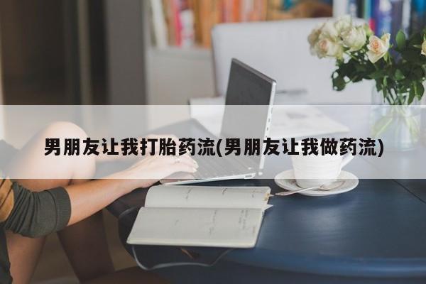 米非司酮购买渠道微信男朋友让我打胎药流(男朋友让我做药流)