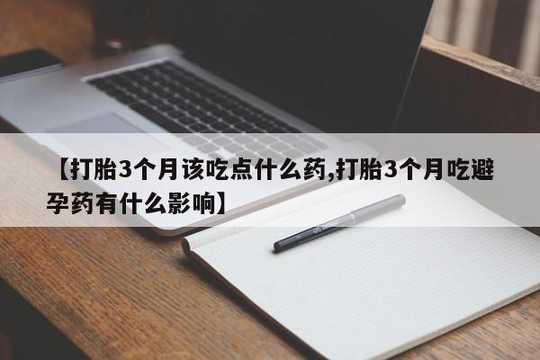 米非司酮购买渠道微信【打胎3个月该吃点什么药,打胎3个月吃避孕药有什么影响】