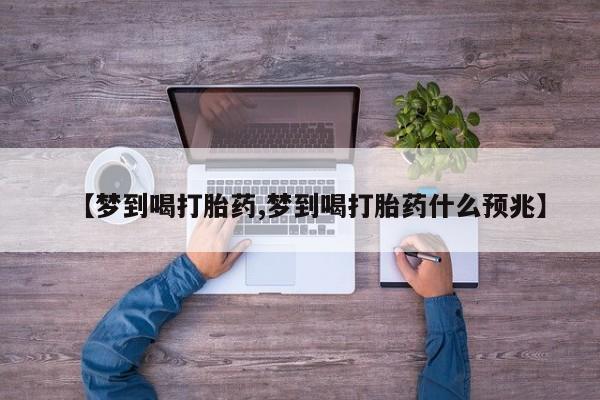 米非司酮购买渠道微信【梦到喝打胎药,梦到喝打胎药什么预兆】