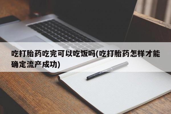 米非司酮购买渠道微信吃打胎药吃完可以吃饭吗(吃打胎药怎样才能确定流产成功)