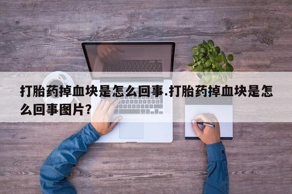 米非司酮购买渠道微信打胎药掉血块是怎么回事.打胎药掉血块是怎么回事图片？