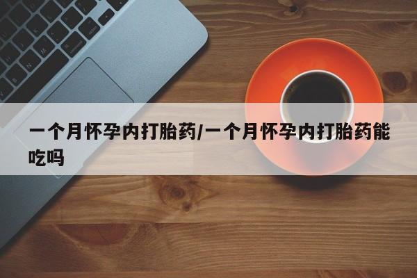 米非司酮购买渠道微信一个月怀孕内打胎药/一个月怀孕内打胎药能吃吗