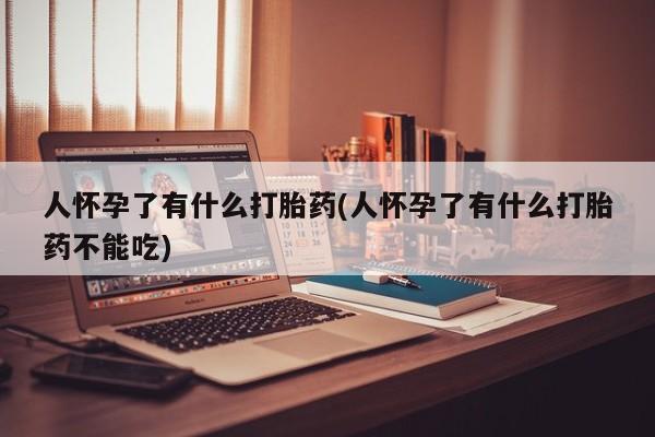 米非司酮购买渠道微信人怀孕了有什么打胎药(人怀孕了有什么打胎药不能吃)