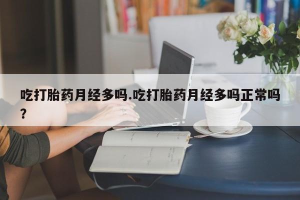 米非司酮购买渠道微信吃打胎药月经多吗.吃打胎药月经多吗正常吗？