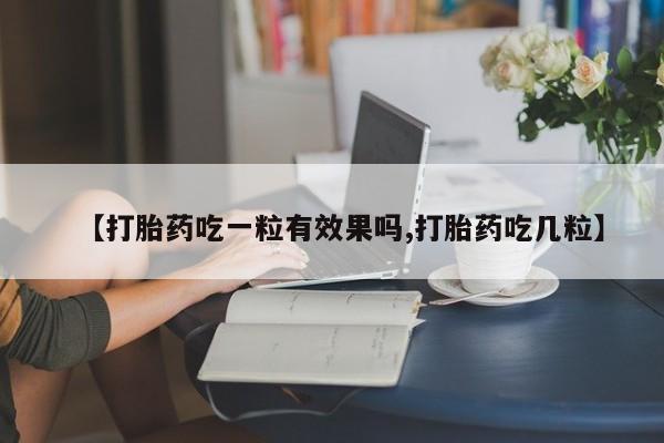 米非司酮购买渠道微信【打胎药吃一粒有效果吗,打胎药吃几粒】