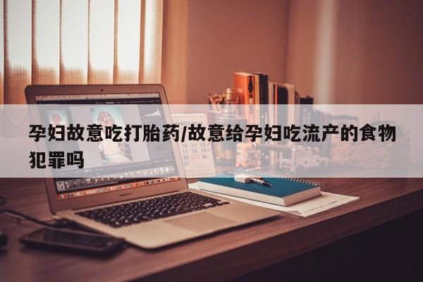 米非司酮购买渠道微信孕妇故意吃打胎药/故意给孕妇吃流产的食物犯罪吗