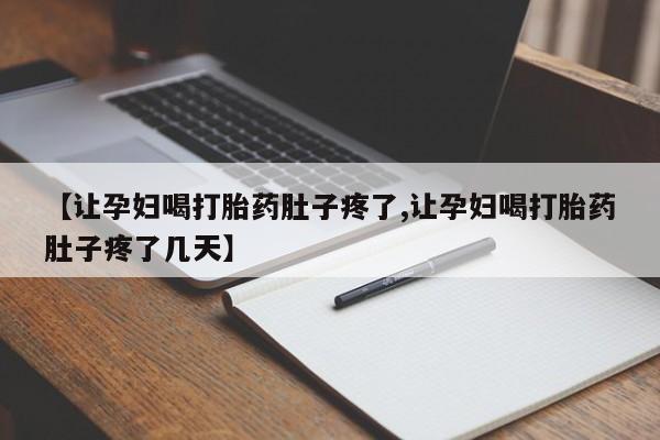 米非司酮购买渠道微信【让孕妇喝打胎药肚子疼了,让孕妇喝打胎药肚子疼了几天】