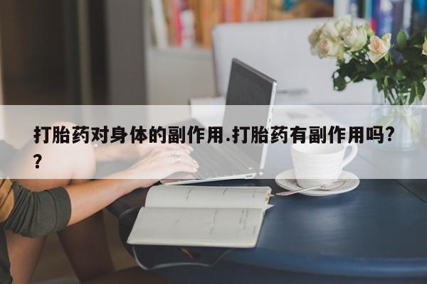 米非司酮购买渠道微信打胎药对身体的副作用.打胎药有副作用吗?？