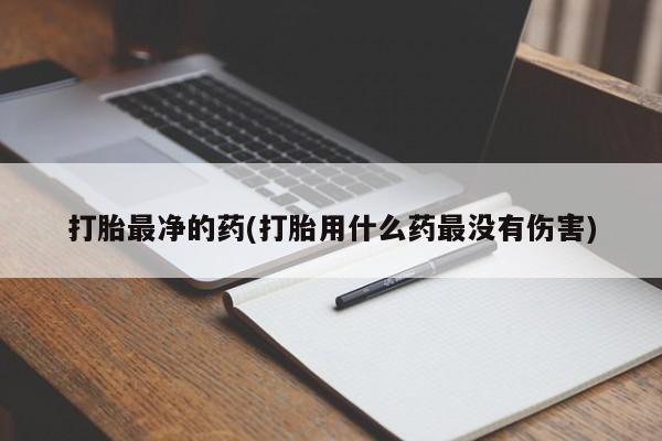 米非司酮购买渠道微信打胎最净的药(打胎用什么药最没有伤害)