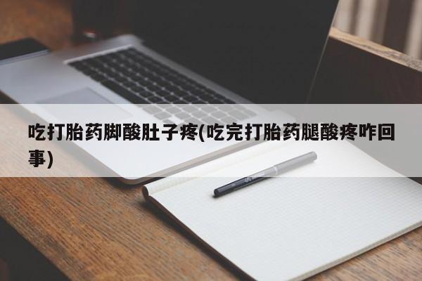 米非司酮购买渠道微信吃打胎药脚酸肚子疼(吃完打胎药腿酸疼咋回事)