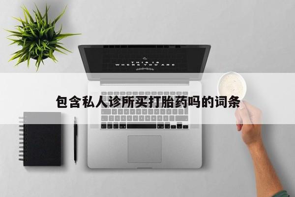 米非司酮购买渠道微信包含私人诊所买打胎药吗的词条
