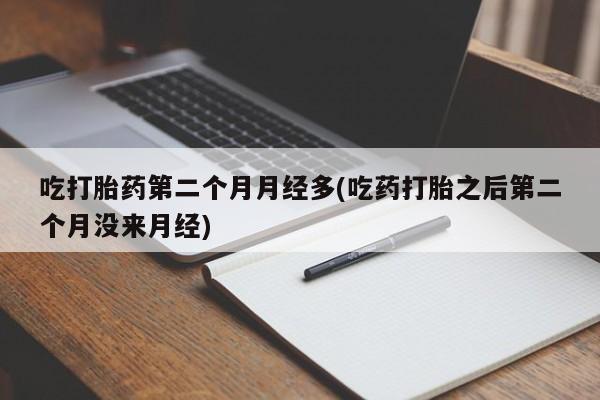 米非司酮购买渠道微信吃打胎药第二个月月经多(吃药打胎之后第二个月没来月经)