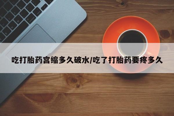 米非司酮购买渠道微信吃打胎药宫缩多久破水/吃了打胎药要疼多久