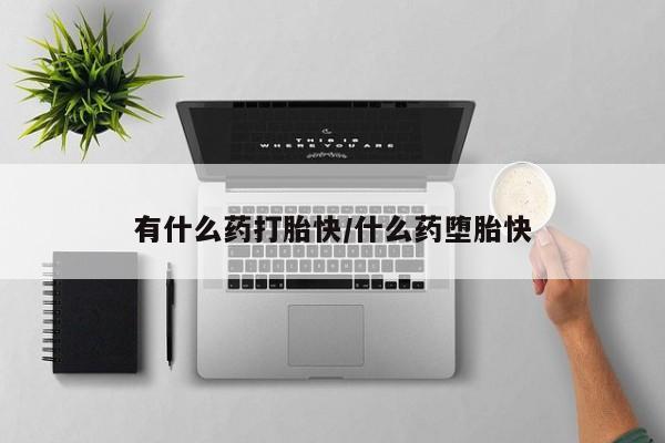 米非司酮购买渠道微信有什么药打胎快/什么药堕胎快