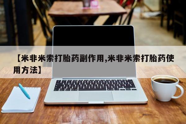 米非司酮购买渠道微信【米非米索打胎药副作用,米非米索打胎药使用方法】