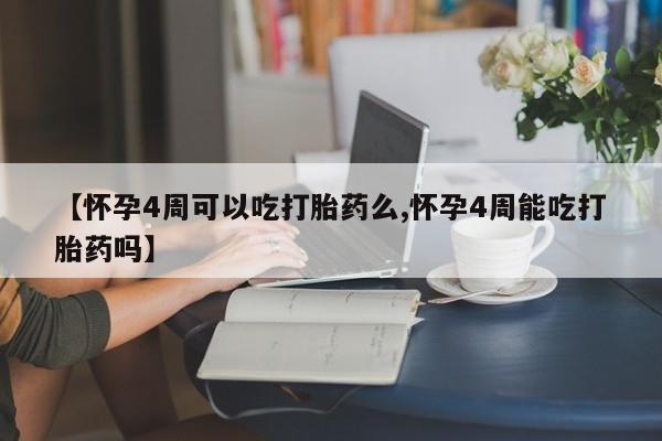 米非司酮购买渠道微信【怀孕4周可以吃打胎药么,怀孕4周能吃打胎药吗】
