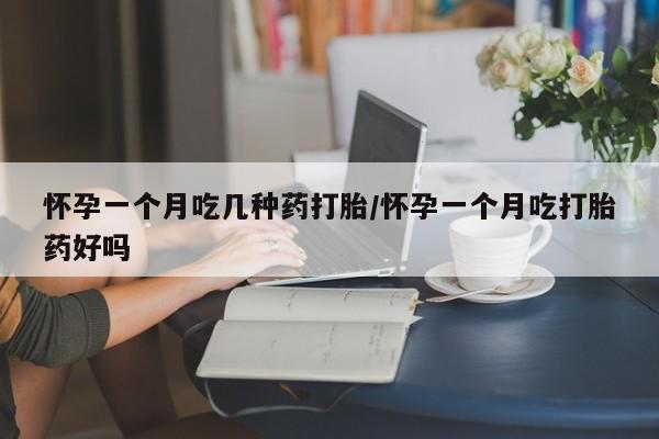 米非司酮购买渠道微信怀孕一个月吃几种药打胎/怀孕一个月吃打胎药好吗