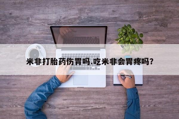 米非司酮购买渠道微信米非打胎药伤胃吗.吃米非会胃疼吗？