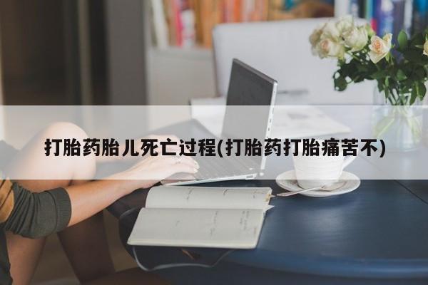 米非司酮购买渠道微信打胎药胎儿死亡过程(打胎药打胎痛苦不)