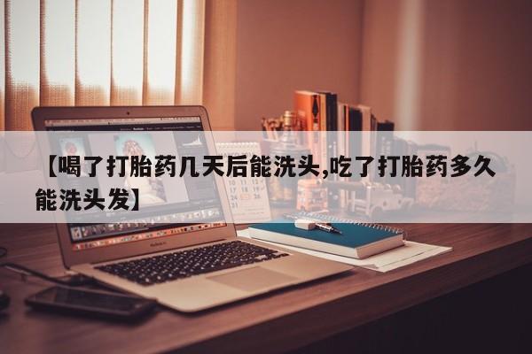米非司酮购买渠道微信【喝了打胎药几天后能洗头,吃了打胎药多久能洗头发】
