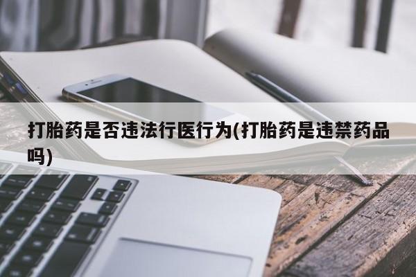 米非司酮购买渠道微信打胎药是否违法行医行为(打胎药是违禁药品吗)