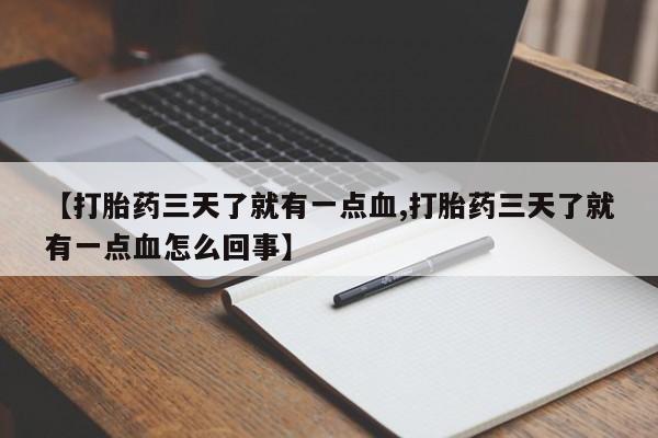 米非司酮购买渠道微信【打胎药三天了就有一点血,打胎药三天了就有一点血怎么回事】