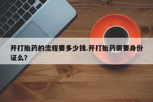米非司酮购买渠道微信开打胎药的流程要多少钱.开打胎药需要身份证么？