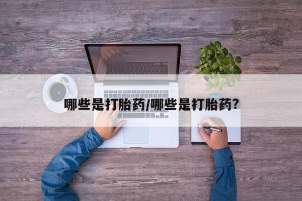 米非司酮购买渠道微信哪些是打胎药/哪些是打胎药?